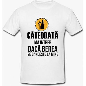 Tricou Cateodata Ma Intreb Daca Berea Se Gandeste La Mine Mesaj Funny Unisex